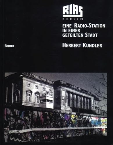 RIAS Berlin: Eine Radio-Station in einer geteilten Stadt: Eine Radio-Station in einer geteilten Stadt. Programme und Menschen - Texte, Bilder, Dokumente