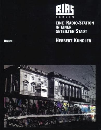 RIAS Berlin: Eine Radio-Station in einer geteilten Stadt: Eine Radio-Station in einer geteilten Stadt. Programme und Menschen - Texte, Bilder, Dokumente von Reimer, Dietrich