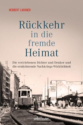 Rückkehr in die fremde Heimat: Die vertriebenen Dichter und Denker und die ernüchternde Nachkriegs-Wirklichkeit (Herbert Lackner bei Ueberreuter)