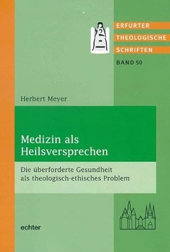 Medizin als Heilsversprechen: Die überforderte Gesundheit als theologisch-ethisches Problem (Erfurter Theol. Schriften, Band 50)