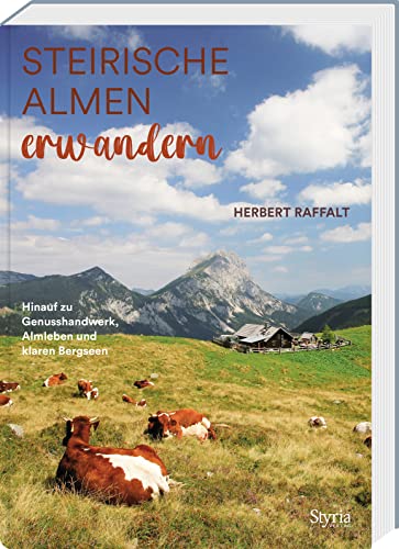 Steirische Almen erwandern: Hinauf zu Genusshandwerk, Almleben und klaren Bergseen. Mit über 80 Alm- und Hüttenwanderungen von Styria Verlag