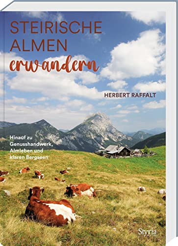 Steirische Almen erwandern: Hinauf zu Genusshandwerk, Almleben und klaren Bergseen. Mit über 80 Alm- und Hüttenwanderungen
