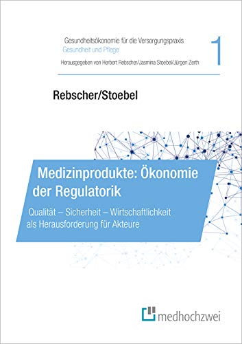 Medizinprodukte: Ökonomie der Regulatorik (Gesundheitsökonomie für die Versorgungspraxis - Gesundheit und Pflege): Qualität – Sicherheit – Wirtschaftlichkeit als Herausforderung für Akteure von Medhochzwei