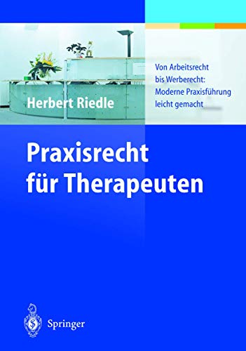 Praxisrecht für Therapeuten: Von Arbeitsrecht bis Werberecht: Moderne Praxisführung leicht gemacht