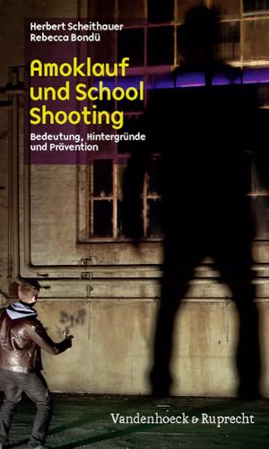 Amoklauf und School Shooting: Definition, Verbreitung, Hintergründe und Prävention: Bedeutung, Hintergründe und Prävention von Vandenhoeck and Ruprecht