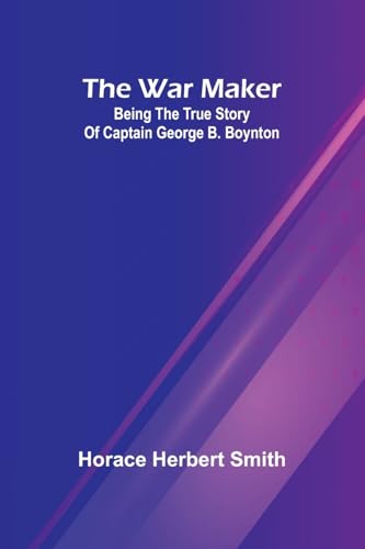 The war maker: Being the true story of Captain George B. Boynton von Alpha Edition
