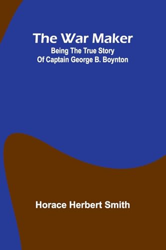 The war maker: Being the true story of Captain George B. Boynton von Alpha Edition