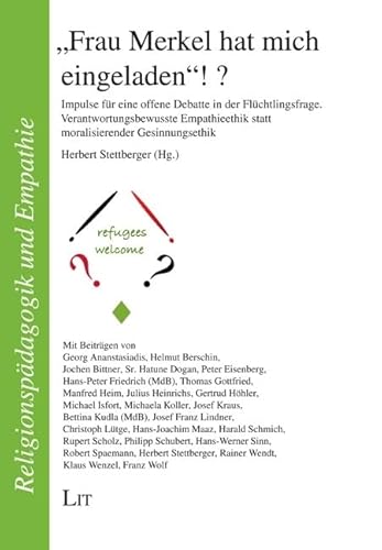 "Frau Merkel hat mich eingeladen" ! ?: Impulse für eine offene Debatte in der Flüchtlingsfrage. Verantwortungsbewusste Empathieethik statt moralisierender Gesinnungsethik von LIT Verlag
