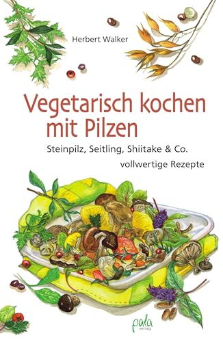 Vegetarisch kochen mit Pilzen: Steinpilz, Seitling, Shiitake & Co. - vollwertige Rezepte von Pala- Verlag GmbH