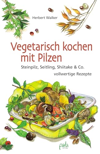 Vegetarisch kochen mit Pilzen: Steinpilz, Seitling, Shiitake & Co. - vollwertige Rezepte Vegetarisch kochen mit Pilzen: Steinpilz, Seitling, Shiitake & Co. - vollwertige Rezepte