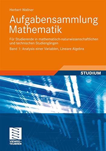 Aufgabensammlung Mathematik. Band 1: Analysis einer Variablen, Lineare Algebra: Für Studierende in mathematisch-naturwissenschaftlichen und technischen Studiengängen von Vieweg+Teubner Verlag