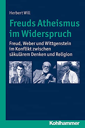 Freuds Atheismus im Widerspruch: Freud, Weber und Wittgenstein im Konflikt zwischen säkularem Denken und Religion von Kohlhammer