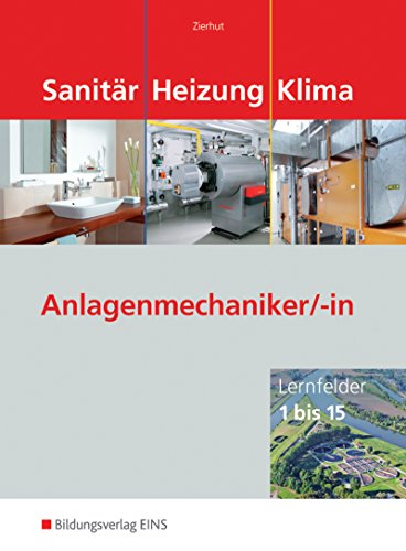 Sanitär-, Heizungs- und Klimatechnik / Lernfelder 1 bis 15: Sanitär Heizung Klima. Anlagenmechaniker/-in: Lernfelder 1 bis 15 Sanitär-, Heizungs- und Klimatechnik / Lernfelder 1 bis 15: Sanitär Heizung Klima. Anlagenmechaniker/-in: Lernfelder 1 bis 15