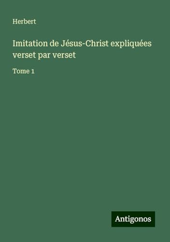 Imitation de Jésus-Christ expliquées verset par verset: Tome 1 von Antigonos Verlag