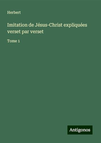 Imitation de Jésus-Christ expliquées verset par verset: Tome 1 von Antigonos Verlag