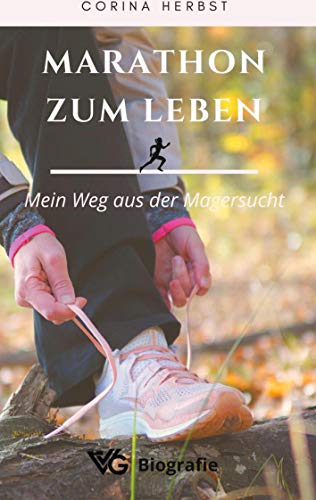 Marathon zum Leben - Mein Weg aus der Magersucht: Gewicht außer Kontrolle. Meine Erfahrungen und die wahre Geschichte, ein Wunder