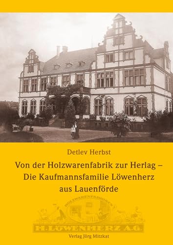 Von der Holzwarenfabrik zur Herlag - Die Kaufmannsfamilie Löwenherz aus Lauenförde Von der Holzwarenfabrik zur Herlag - Die Kaufmannsfamilie Löwenherz aus Lauenförde von Mitzkat, Jörg