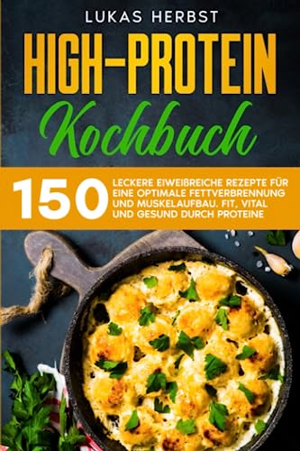 High-Protein Kochbuch: 150 leckere eiweißreiche Rezepte für eine optimale Fettverbrennung und Muskelaufbau. Fit, vital und gesund durch Protein. von Independently published