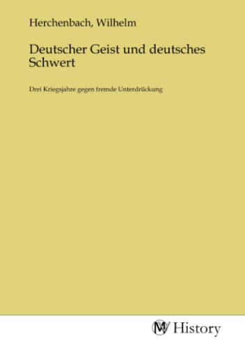 Deutscher Geist und deutsches Schwert: Drei Kriegsjahre gegen fremde Unterdrückung von MV-History
