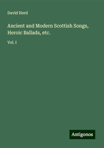 Ancient and Modern Scottish Songs, Heroic Ballads, etc.: Vol. I von Antigonos Verlag