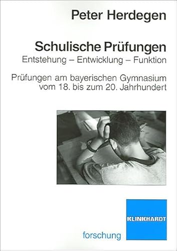 Schulische Prüfungen: Entstehung - Entwicklung - Funktionen: Prüfungen am bayerischen Gymnasium vom 18. bis zum 20. Jahrhundert (klinkhardt forschung)