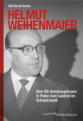 Helmut Weihenmaier: Vom NS-Kreishauptmann in Polen zum Landrat im Schwarzwald von Kohlhammer