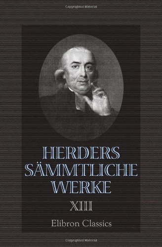Herders sämmtliche Werke: Band 13. Ideen zur Philosophie der Geschichte der Menschheit. Teile 1, 2 von Adamant Media Corporation