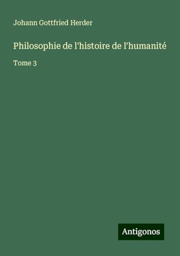 Philosophie de l'histoire de l'humanité: Tome 3 Philosophie de l'histoire de l'humanité: Tome 3 von Antigonos Verlag