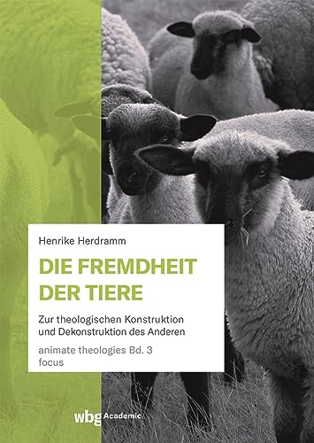 Die Fremdheit der Tiere: Zur theologischen Konstruktion und Dekonstruktion des Anderen (animate theologies) von wbg Academic in Herder