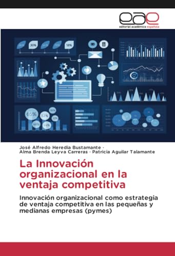 La Innovación organizacional en la ventaja competitiva: Innovación organizacional como estrategia de ventaja competitiva en las pequeñas y medianas empresas (pymes) von Editorial Académica Española