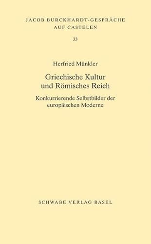 Griechische Kultur und Römisches Reich: Konkurrierende Selbstbilder der europäischen Moderne (Jacob Burckhardt-Gespräche auf Castelen)