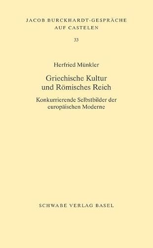 Griechische Kultur und Römisches Reich: Konkurrierende Selbstbilder der europäischen Moderne (Jacob Burckhardt-Gespräche auf Castelen)