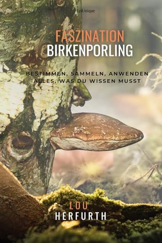 Faszination Birkenporling: Bestimmen, Sammeln, Anwenden - Alles, was du wissen musst von Independently published