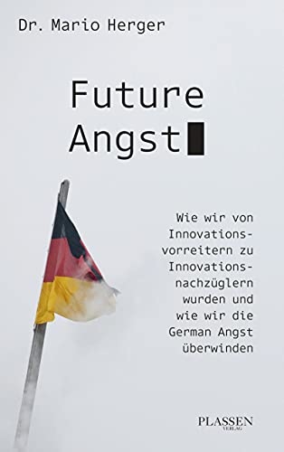 Future Angst: Wie wir von Innovationsvorreitern zu Innovationsnachzüglern wurden und wie wir die German Angst überwinden Future Angst: Wie wir von Innovationsvorreitern zu Innovationsnachzüglern wurden und wie wir die German Angst überwinden