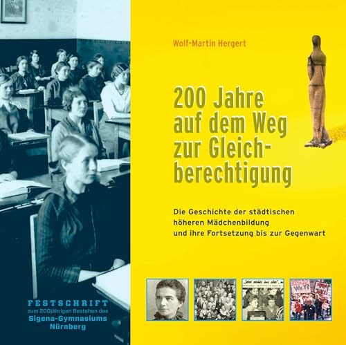 200 Jahre auf dem Weg zur Gleichberechtigung. Die Geschichte der höheren Mädchenbildung und ihre Fortsetzung bis zur Gegenwart: Festschrift zum 200jährigen Bestehen des Sigena-Gymnasiums Nürnberg 200 Jahre auf dem Weg zur Gleichberechtigung. Die Geschichte der höheren Mädchenbildung und ihre Fortsetzung bis zur Gegenwart: Festschrift zum 200jährigen Bestehen des Sigena-Gymnasiums Nürnberg