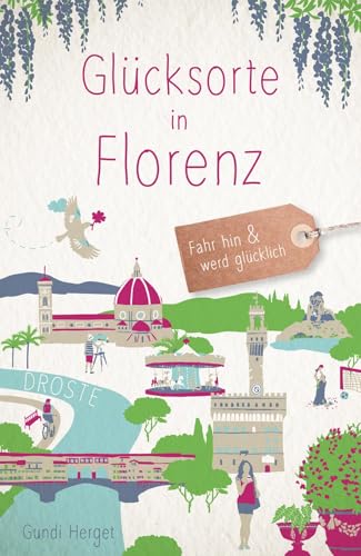 Glücksorte in Florenz: Fahr hin & werd glücklich Glücksorte in Florenz: Fahr hin & werd glücklich von Droste Verlag GmbH