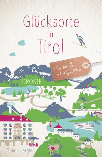 Glücksorte in Tirol: Fahr hin & werd glücklich von Droste Verlag