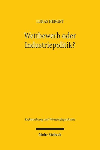 Wettbewerb oder Industriepolitik?: Die Europäische Fusionskontrolle als Spielball nationaler Wirtschaftspolitiken (1958-1989) (Rechtsordnung und Wirtschaftsgeschichte) von Mohr Siebeck