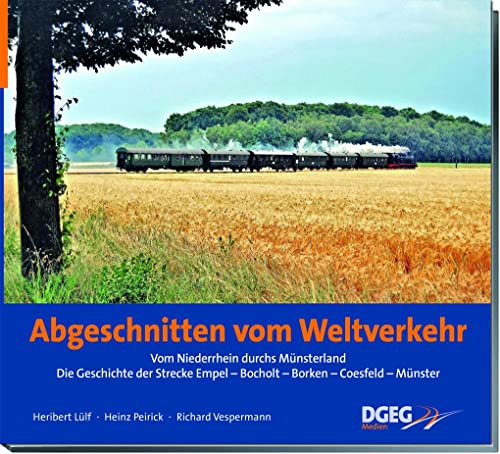 Abgeschnitten vom Weltverkehr: Die Geschichte der Nebenbahn Empel-Rees - Bocholt - Borken - Coesfeld - Münster: Die Geschichte der Strecke Empel - Bocholt - Borken - Coesfeld - Münster von DGEG Medien