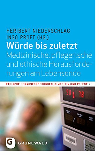 Würde bis zuletzt - Medizinische, rechtliche und ethische Herausforderungen am Lebensende: Medizinische, Pflegerische Und Ethische Herausforderungen ... in Medizin und Pflege, Band 5)