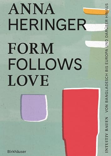 Form Follows Love (Deutsche Ausgabe): Intuitiv bauen – von Bangladesch bis Europa und darüber hinaus von Birkhäuser