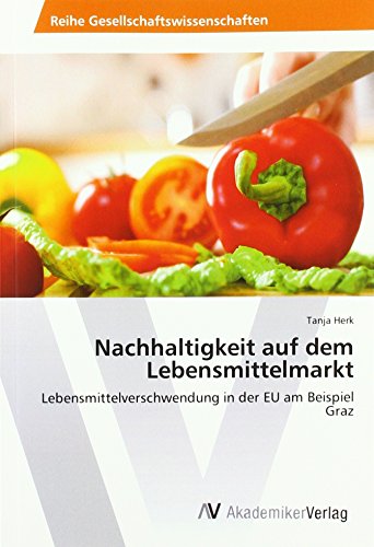 Nachhaltigkeit auf dem Lebensmittelmarkt: Lebensmittelverschwendung in der EU am Beispiel Graz von AV Akademikerverlag