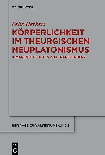 Körperlichkeit im theurgischen Neuplatonismus: Immanente Pforten zur Transzendenz (Beiträge zur Altertumskunde, 413, Band 413)