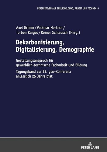 Dekarbonisierung, Digitalisierung, Demographie: Gestaltungsanspruch für gewerblich-technische Facharbeit und Bildung (Perspektiven auf Berufsbildung, Arbeit und Technik, Band 9) von Peter Lang