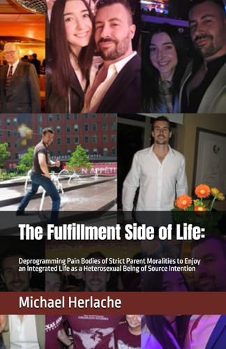 The Fulfillment Side of Life:: Deprogramming Pain Bodies of Strict Parent Moralities to Enjoy an Integrated Life as a Heterosexual Being of Source Intention