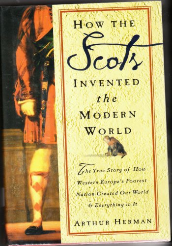 How the Scots Invented the Modern World: The True Story of How Western Europe's Poorest Nation Created Our World Andeverything in It