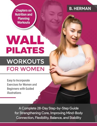 Wall Pilates Workouts for Women: A Complete 28-Day Step-By-Step Guide for Strengthening Core, Improving Mind-Body Connection, Flexibility, Balance and Stability von Independently published