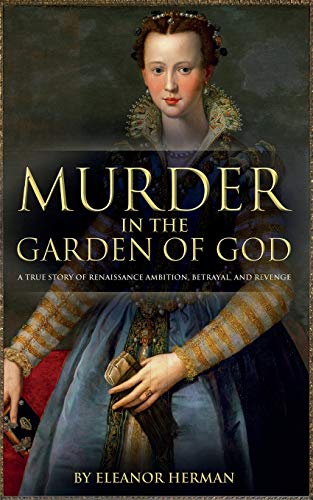 Murder in the Garden of God: A True Story of Renaissance Ambition, Betrayal and Revenge Murder in the Garden of God: A True Story of Renaissance Ambition, Betrayal and Revenge