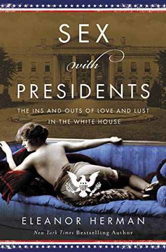 Sex with Presidents: The Ins and Outs of Love and Lust in the White House