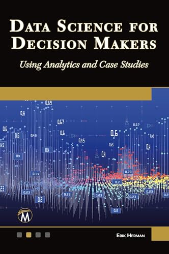 Data Science for Decision Makers: Using Analytics and Case Studies von Mercury Learning and Information